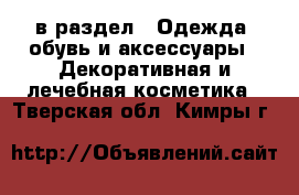  в раздел : Одежда, обувь и аксессуары » Декоративная и лечебная косметика . Тверская обл.,Кимры г.